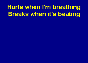 Hurts when I'm breathing
Breaks when it's beating