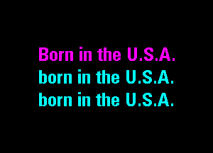 Born in the U.S.A.

born in the U.S.A.
horn in the U.S.A.