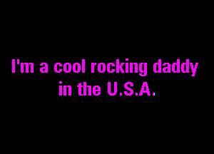 I'm a cool rocking daddy

in the U.S.A.