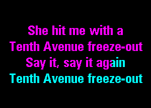 She hit me with a
Tenth Avenue freeze-out
Say it, say it again
Tenth Avenue freeze-out