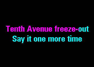 Tenth Avenue freeze-out

Say it one more time