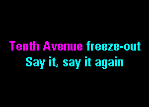 Tenth Avenue freeze-out

Say it, say it again