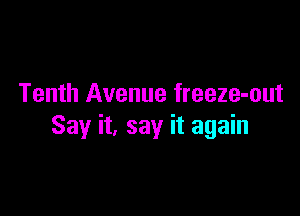 Tenth Avenue freeze-out

Say it, say it again