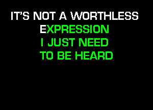 ITS NOT A WORTHLESS
EXPRESSION
I JUST NEED
TO BE HEARD