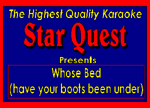 The Highest Quality Karaoke

Presents

Whose Bed
(have your boots been under)