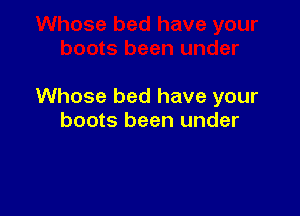 Whose bed have your

boots been under