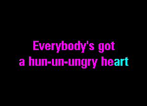 Everybody's got

a hun-un-ungry heart