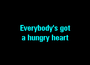 Everybody's got

a hungry heart