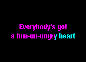 Everybody's got

a hun-un-ungry heart