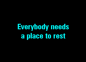 Everybody needs

a place to rest