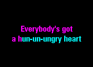 Everybody's got

a hun-un-ungry heart