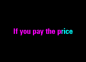 If you pay the price