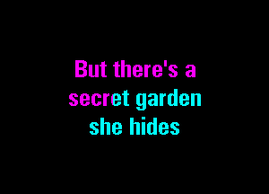 But there's a

secret garden
she hides