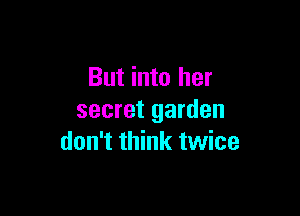 But into her

secret garden
don't think twice