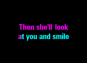 Then she'll look

at you and smile