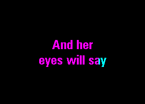 And her

eyes will say