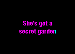 She's got a

secret garden