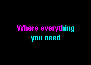 Where everything

you need