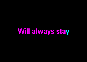 Will always stay