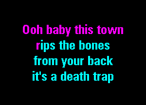 Ooh baby this town
rips the bones

from your back
it's a death trap