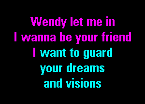 Wendy let me in
I wanna be your friend

I want to guard
your dreams
and visions