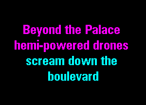 Beyond the Palace
hemi-powered drones

scream down the
boulevard