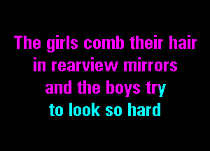 The girls comb their hair
in rearview mirrors

and the boys try
to look so hard