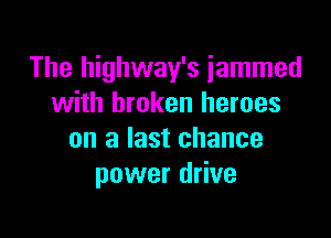 The highway's jammed
with broken heroes

on a last chance
power drive