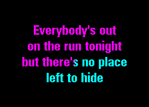 Everybody's out
on the run tonight

but there's no place
left to hide