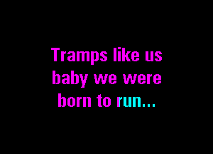 Tramps like us

baby we were
born to run...