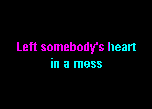 Left somebody's heart

in a mess