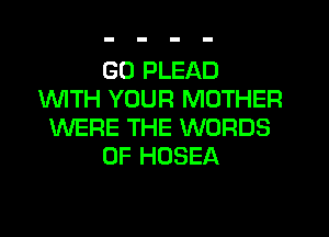 GD PLEAD
1WITH YOUR MOTHER
WERE THE WORDS
0F HOSEA