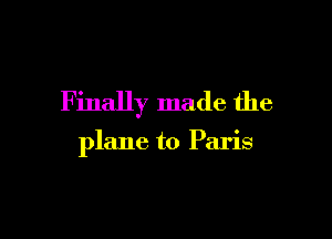Finally made the

plane to Paris