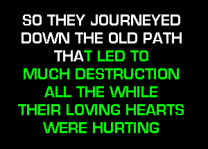 SO THEY JOURNEYED
DOWN THE OLD PATH
THAT LED T0
MUCH DESTRUCTION
ALL THE WHILE
THEIR LOVING HEARTS
WERE HURTING