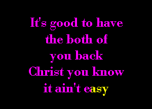 It's good to have
the both of

you back

Christ you know

it ain't easy