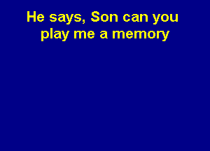 He says, Son can you
play me a memory