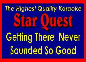 The Highest Qualify Karaoke

Geiting There Never
Sounded So Good