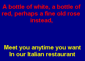 Meet you anytime you want
In our Italian restaurant