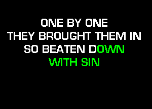 ONE BY ONE
THEY BROUGHT THEM IN
80 BEATEN DOWN
WITH SIN