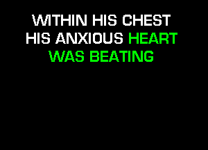 WITHIN HIS CHEST
HIS ANXIOUS HEART
WAS BEATING