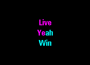 Live
Yeah
Win
