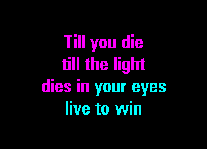 Till you die
till the light

dies in your eyes
live to win