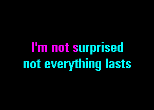 I'm not surprised

not everything lasts