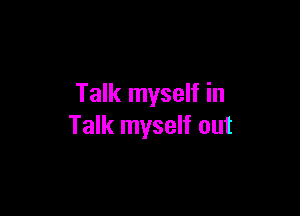 Talk myself in

Talk myself out
