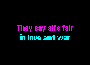 They say all's fair

in love and war