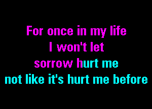 For once in my life
I won't let

sorrow hurt me
not like it's hurt me before