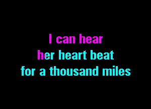 I can hear

her heart beat
for a thousand miles