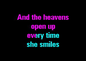 And the heavens
open up

every time
she smiles