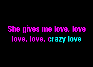 She gives me love, love

love, love, crazy love