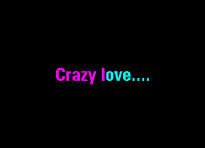 Crazy Iove....